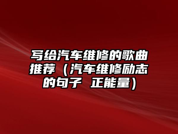 寫(xiě)給汽車(chē)維修的歌曲推薦（汽車(chē)維修勵(lì)志的句子 正能量）