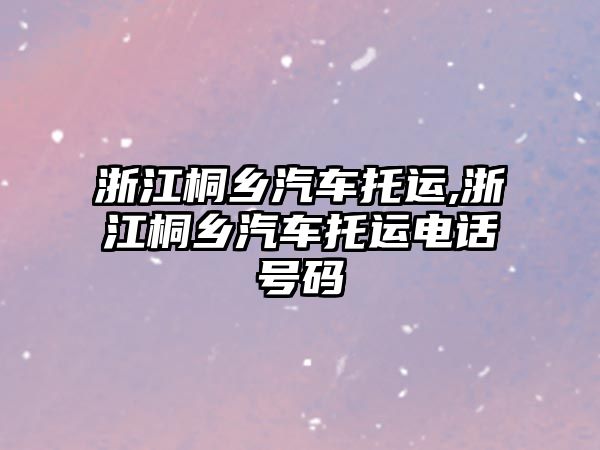 浙江桐鄉汽車托運,浙江桐鄉汽車托運電話號碼