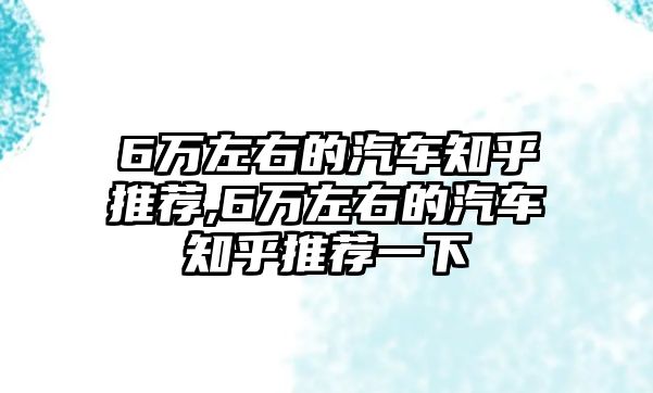 6萬左右的汽車知乎推薦,6萬左右的汽車知乎推薦一下