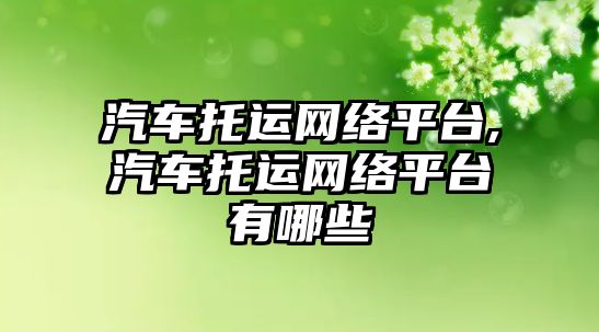 汽車托運網絡平臺,汽車托運網絡平臺有哪些