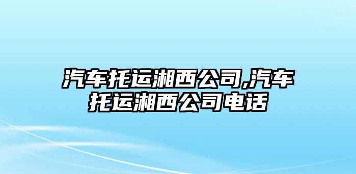 汽車托運湘西公司,汽車托運湘西公司電話