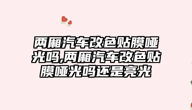 兩廂汽車改色貼膜啞光嗎,兩廂汽車改色貼膜啞光嗎還是亮光