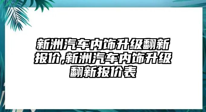 新洲汽車內飾升級翻新報價,新洲汽車內飾升級翻新報價表