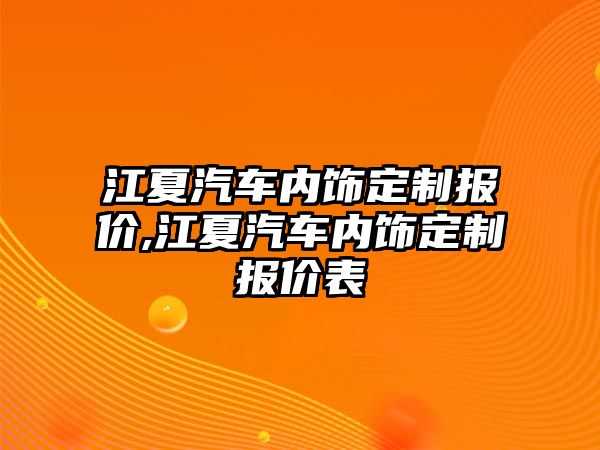 江夏汽車內飾定制報價,江夏汽車內飾定制報價表