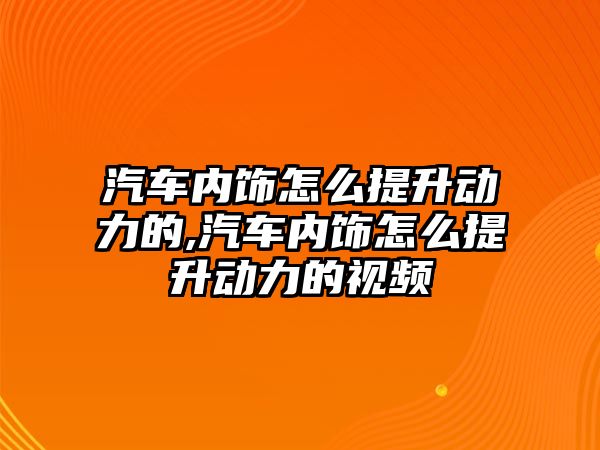 汽車內飾怎么提升動力的,汽車內飾怎么提升動力的視頻