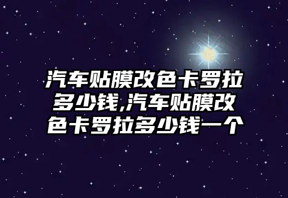 汽車貼膜改色卡羅拉多少錢,汽車貼膜改色卡羅拉多少錢一個