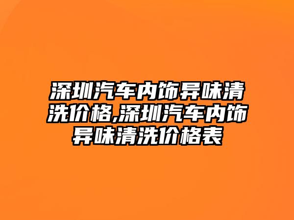 深圳汽車內(nèi)飾異味清洗價格,深圳汽車內(nèi)飾異味清洗價格表