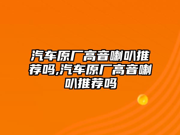 汽車原廠高音喇叭推薦嗎,汽車原廠高音喇叭推薦嗎