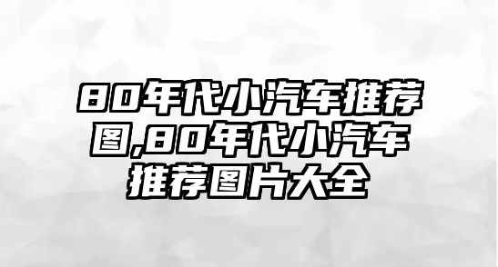 80年代小汽車推薦圖,80年代小汽車推薦圖片大全