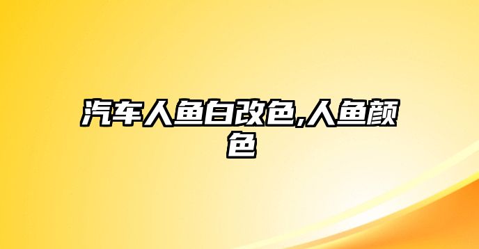 汽車人魚白改色,人魚顏色