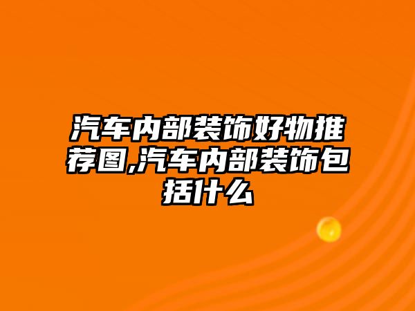 汽車內部裝飾好物推薦圖,汽車內部裝飾包括什么