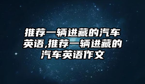 推薦一輛進藏的汽車英語,推薦一輛進藏的汽車英語作文