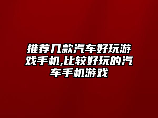 推薦幾款汽車好玩游戲手機,比較好玩的汽車手機游戲