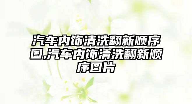 汽車內飾清洗翻新順序圖,汽車內飾清洗翻新順序圖片