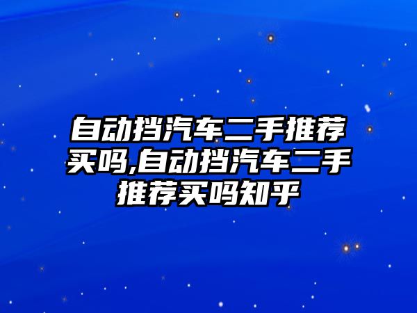 自動擋汽車二手推薦買嗎,自動擋汽車二手推薦買嗎知乎