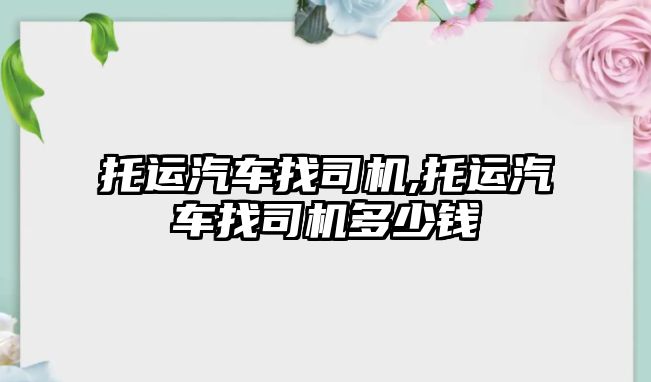 托運汽車找司機,托運汽車找司機多少錢