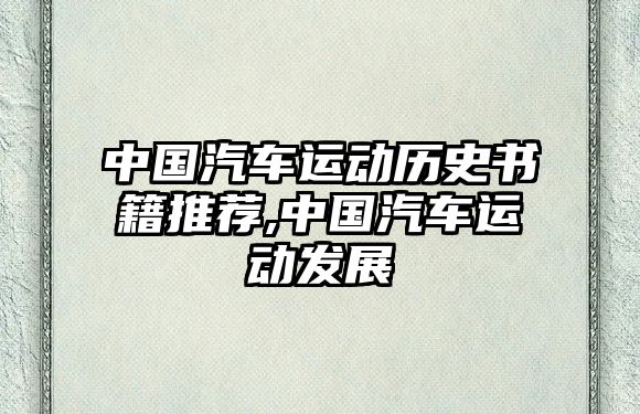 中國汽車運(yùn)動(dòng)歷史書籍推薦,中國汽車運(yùn)動(dòng)發(fā)展