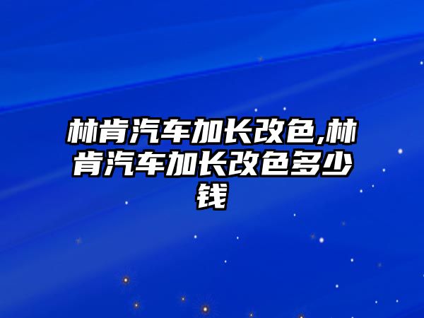 林肯汽車加長改色,林肯汽車加長改色多少錢