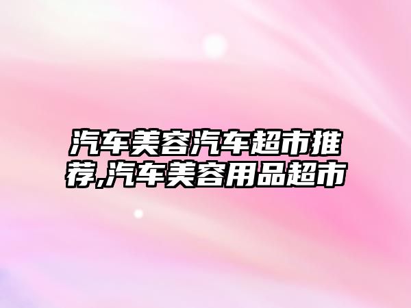 汽車美容汽車超市推薦,汽車美容用品超市