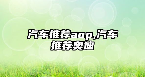 汽車推薦aop,汽車推薦奧迪