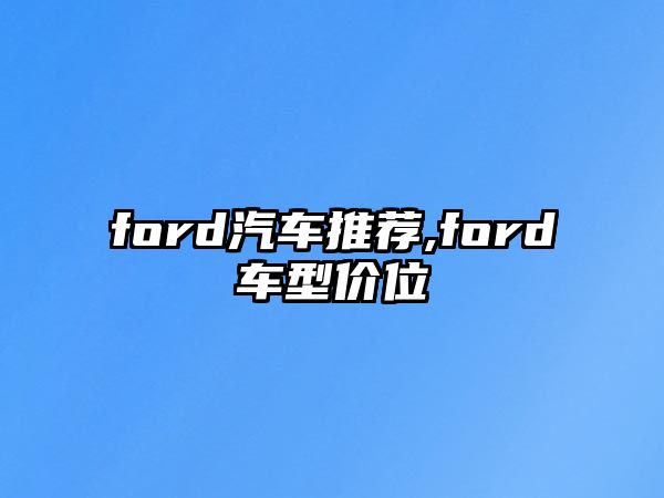 ford汽車(chē)推薦,ford車(chē)型價(jià)位