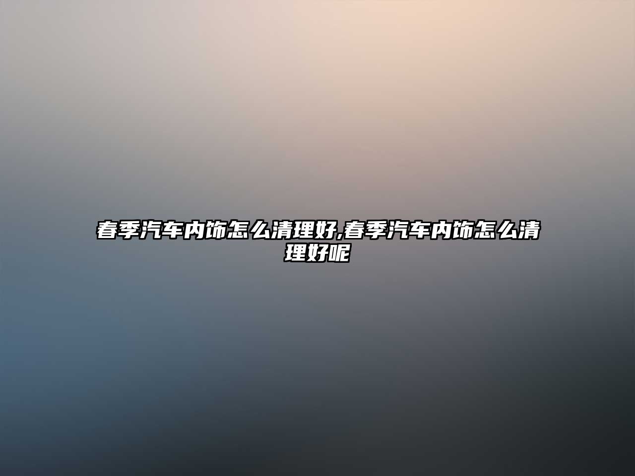 春季汽車內飾怎么清理好,春季汽車內飾怎么清理好呢