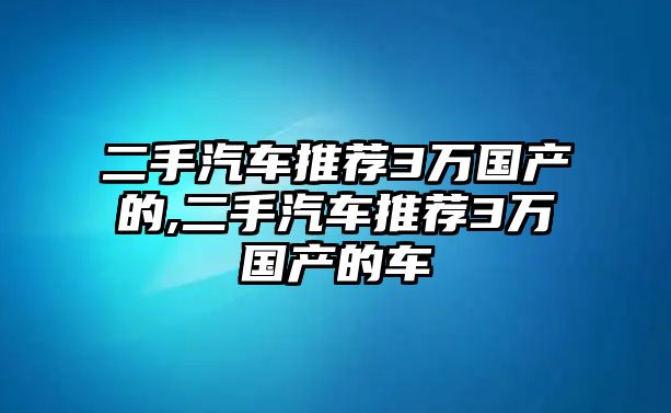 二手汽車推薦3萬國產(chǎn)的,二手汽車推薦3萬國產(chǎn)的車