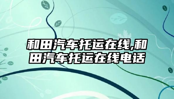 和田汽車托運在線,和田汽車托運在線電話