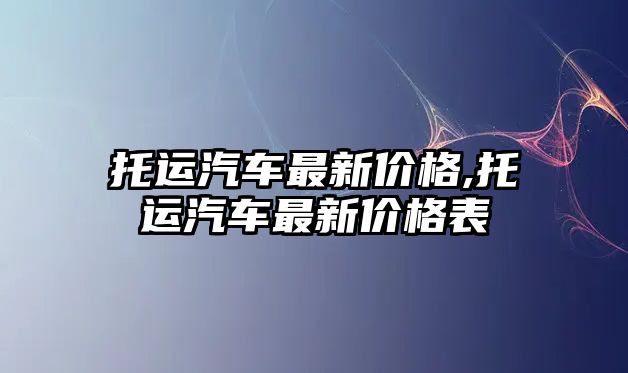 托運汽車最新價格,托運汽車最新價格表