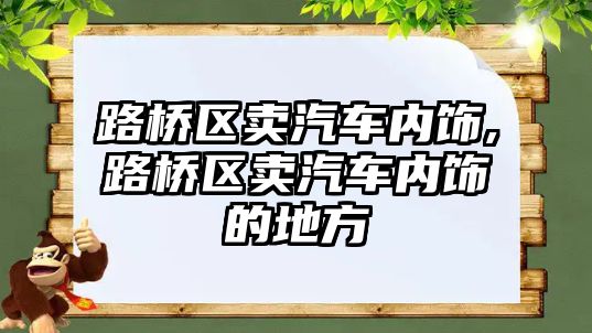 路橋區(qū)賣汽車內飾,路橋區(qū)賣汽車內飾的地方