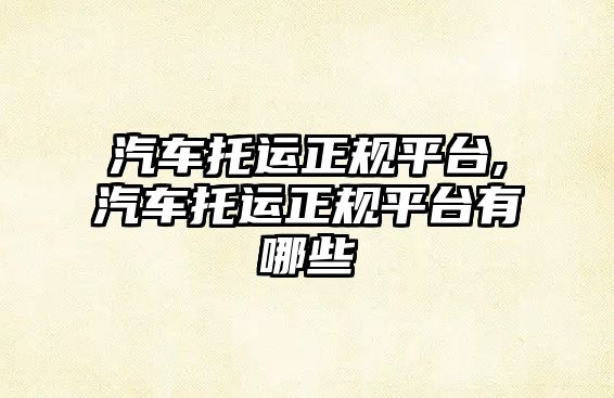 汽車托運正規平臺,汽車托運正規平臺有哪些