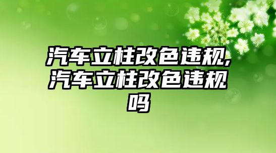 汽車立柱改色違規,汽車立柱改色違規嗎