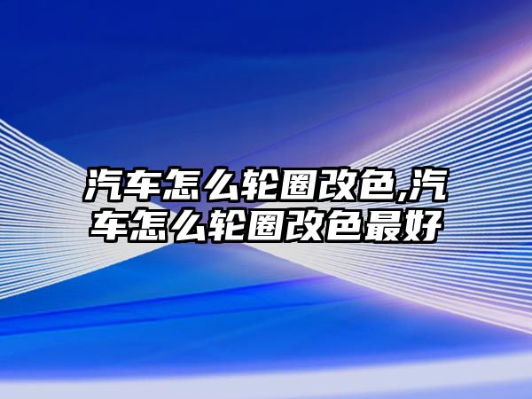 汽車怎么輪圈改色,汽車怎么輪圈改色最好