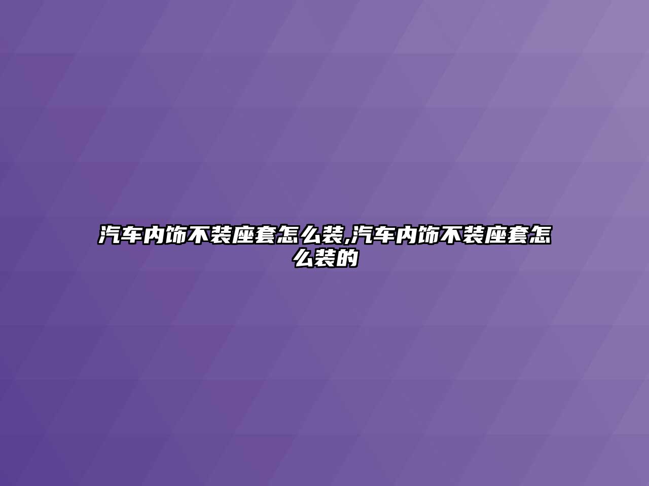 汽車內飾不裝座套怎么裝,汽車內飾不裝座套怎么裝的