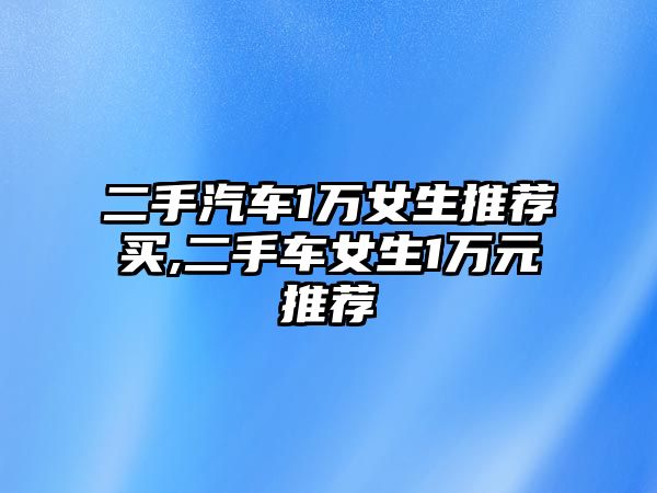 二手汽車1萬女生推薦買,二手車女生1萬元推薦