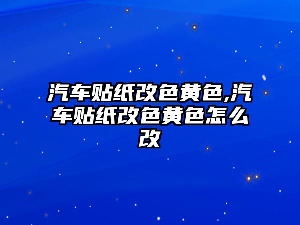 汽車貼紙改色黃色,汽車貼紙改色黃色怎么改