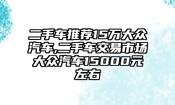 二手車推薦15萬大眾汽車,二手車交易市場大眾汽車15000元左右