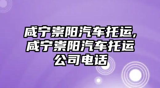 咸寧崇陽汽車托運,咸寧崇陽汽車托運公司電話