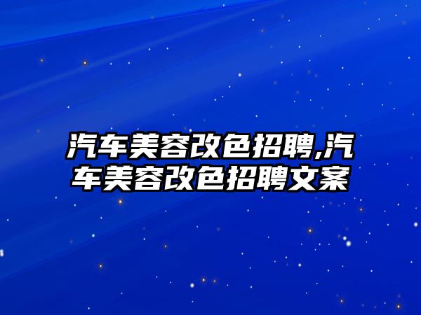 汽車美容改色招聘,汽車美容改色招聘文案