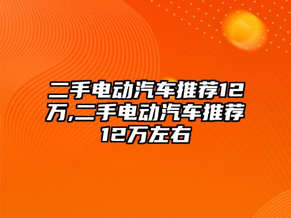 二手電動汽車推薦12萬,二手電動汽車推薦12萬左右