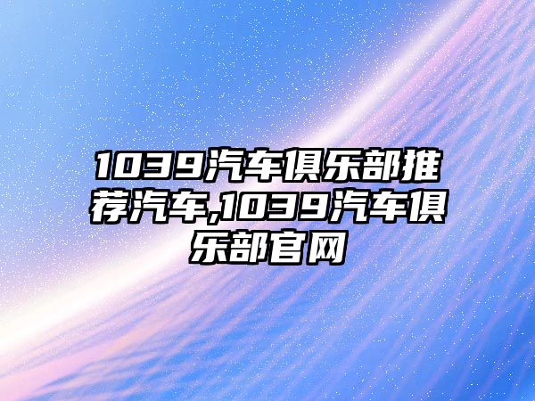 1039汽車俱樂部推薦汽車,1039汽車俱樂部官網