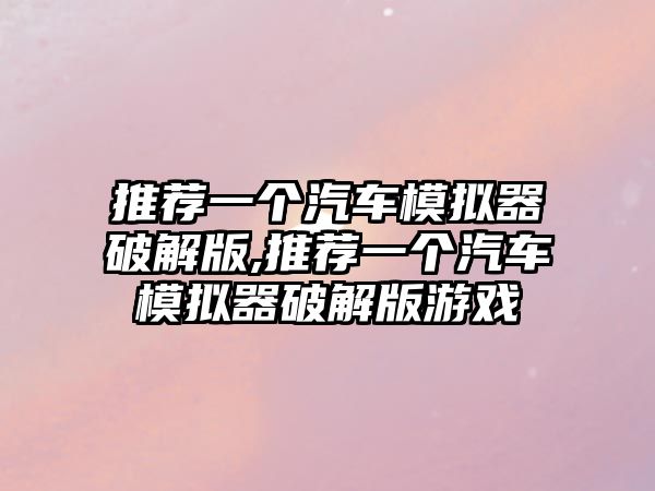 推薦一個汽車模擬器破解版,推薦一個汽車模擬器破解版游戲