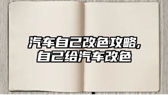 汽車自己改色攻略,自己給汽車改色