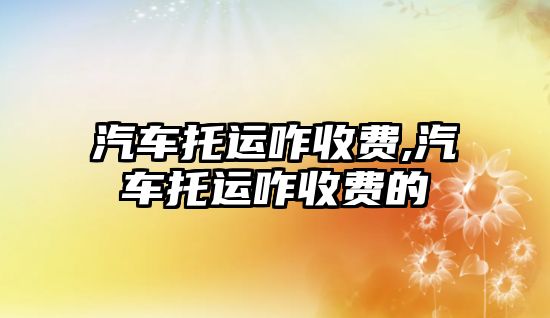 汽車托運咋收費,汽車托運咋收費的