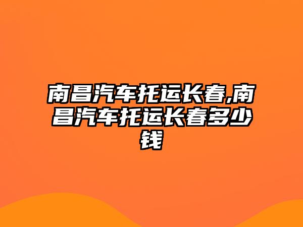 南昌汽車托運長春,南昌汽車托運長春多少錢