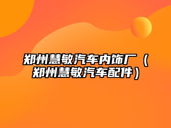 鄭州慧敏汽車內飾廠（鄭州慧敏汽車配件）