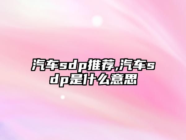 汽車sdp推薦,汽車sdp是什么意思