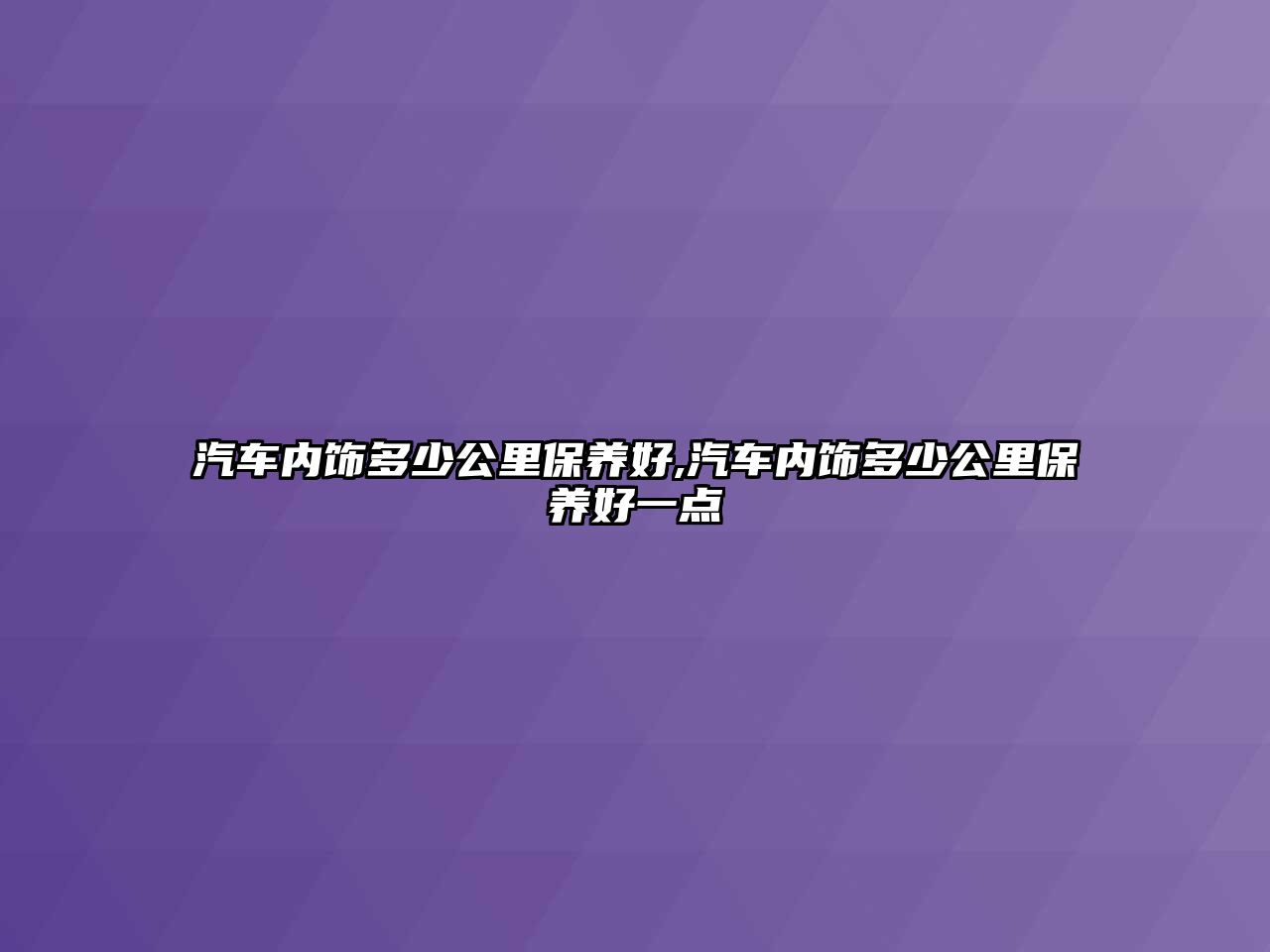 汽車內(nèi)飾多少公里保養(yǎng)好,汽車內(nèi)飾多少公里保養(yǎng)好一點(diǎn)