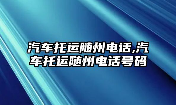 汽車托運隨州電話,汽車托運隨州電話號碼