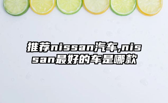 推薦nissan汽車,nissan最好的車是哪款